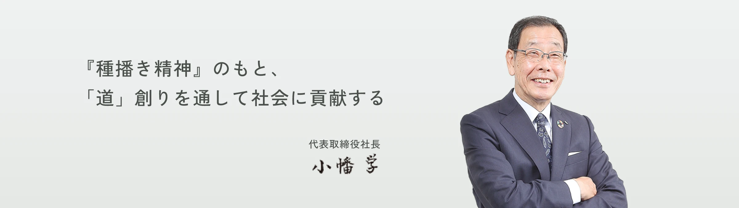 『種播き精神』のもと、「道」創りを通して社会に貢献する　代表取締役社長　小幡学
